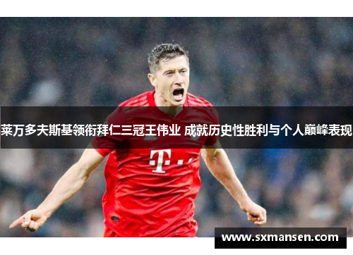 莱万多夫斯基领衔拜仁三冠王伟业 成就历史性胜利与个人巅峰表现