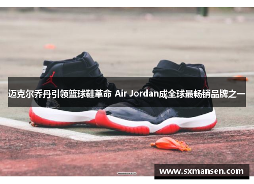 迈克尔乔丹引领篮球鞋革命 Air Jordan成全球最畅销品牌之一