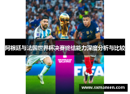 阿根廷与法国世界杯决赛终结能力深度分析与比较