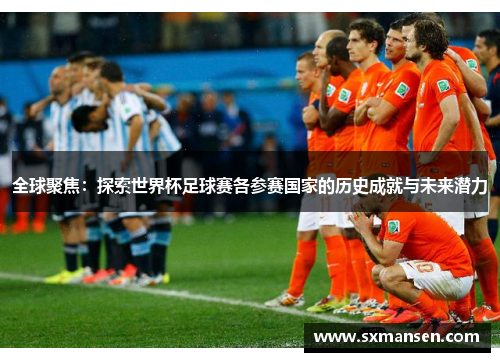 全球聚焦：探索世界杯足球赛各参赛国家的历史成就与未来潜力