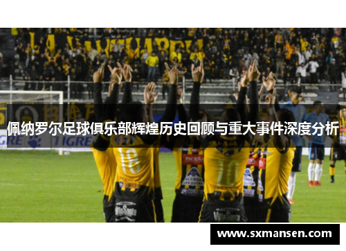 佩纳罗尔足球俱乐部辉煌历史回顾与重大事件深度分析