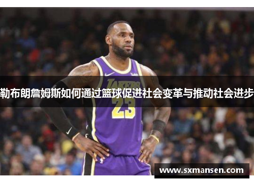 勒布朗詹姆斯如何通过篮球促进社会变革与推动社会进步