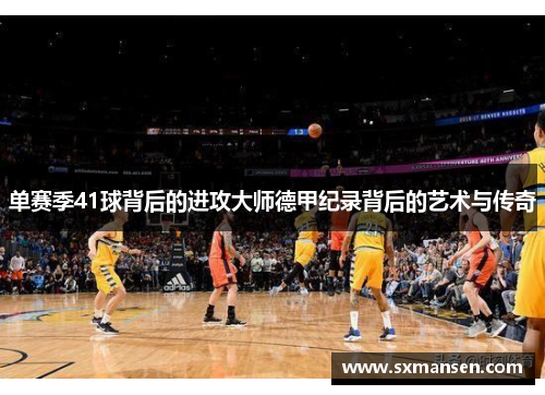 单赛季41球背后的进攻大师德甲纪录背后的艺术与传奇