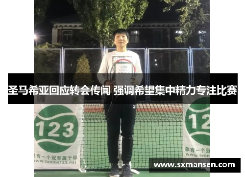 圣马希亚回应转会传闻 强调希望集中精力专注比赛