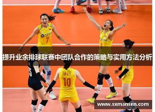 提升业余排球联赛中团队合作的策略与实用方法分析