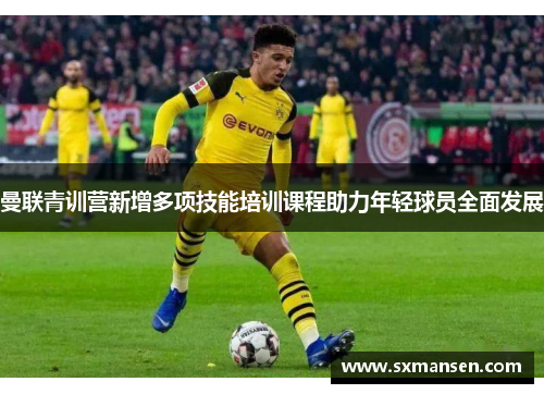 曼联青训营新增多项技能培训课程助力年轻球员全面发展