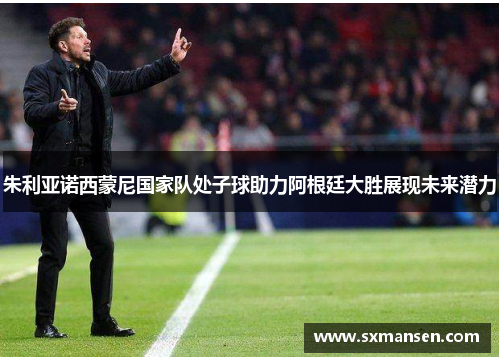 朱利亚诺西蒙尼国家队处子球助力阿根廷大胜展现未来潜力