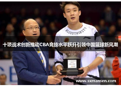 十项战术创新推动CBA竞技水平跃升引领中国篮球新风潮