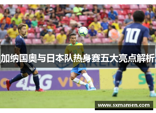 加纳国奥与日本队热身赛五大亮点解析