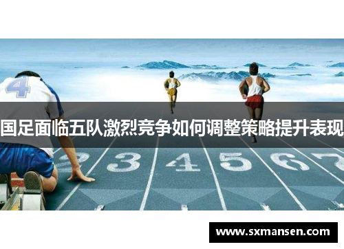 国足面临五队激烈竞争如何调整策略提升表现
