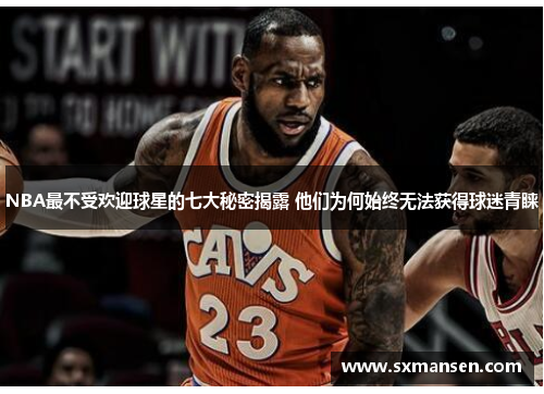 NBA最不受欢迎球星的七大秘密揭露 他们为何始终无法获得球迷青睐