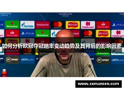 如何分析欧冠夺冠赔率变动趋势及其背后的影响因素