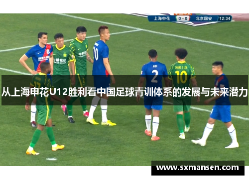 从上海申花U12胜利看中国足球青训体系的发展与未来潜力