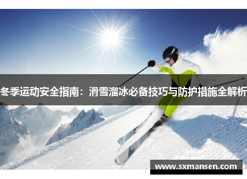 冬季运动安全指南：滑雪溜冰必备技巧与防护措施全解析
