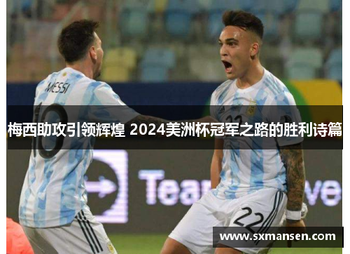 梅西助攻引领辉煌 2024美洲杯冠军之路的胜利诗篇
