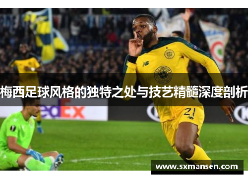 梅西足球风格的独特之处与技艺精髓深度剖析