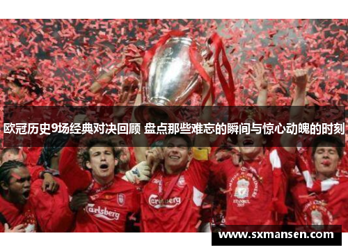 欧冠历史9场经典对决回顾 盘点那些难忘的瞬间与惊心动魄的时刻