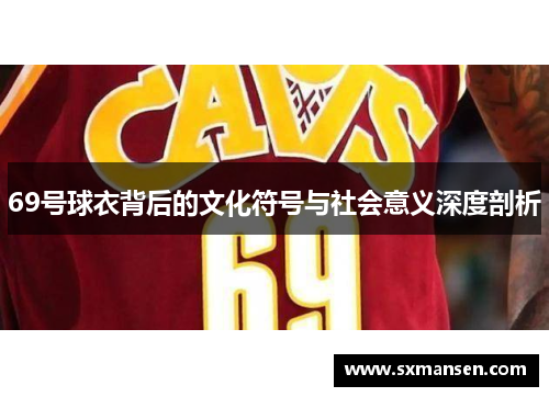 69号球衣背后的文化符号与社会意义深度剖析