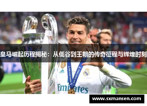 皇马崛起历程揭秘：从低谷到王朝的传奇征程与辉煌时刻