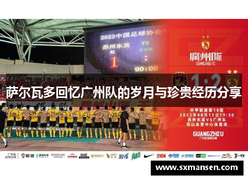 萨尔瓦多回忆广州队的岁月与珍贵经历分享