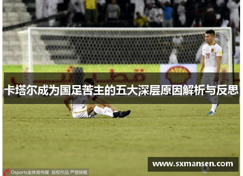 卡塔尔成为国足苦主的五大深层原因解析与反思