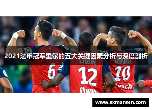 2021法甲冠军里尔的五大关键因素分析与深度剖析