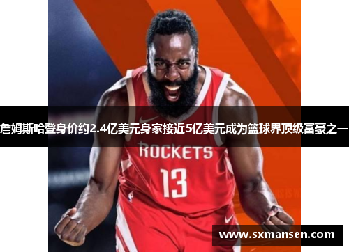 詹姆斯哈登身价约2.4亿美元身家接近5亿美元成为篮球界顶级富豪之一
