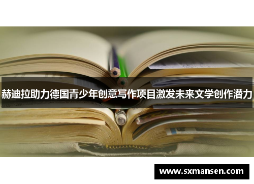 赫迪拉助力德国青少年创意写作项目激发未来文学创作潜力 赫迪拉助力德国青少年创意写作项目激发未来文学创作潜力