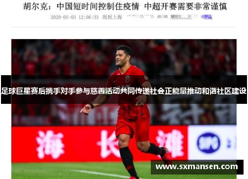 足球巨星赛后携手对手参与慈善活动共同传递社会正能量推动和谐社区建设
