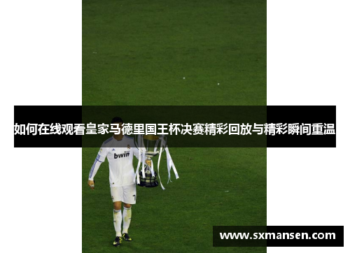 如何在线观看皇家马德里国王杯决赛精彩回放与精彩瞬间重温