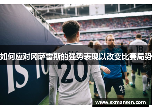 如何应对冈萨雷斯的强势表现以改变比赛局势