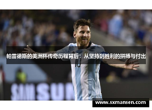 帕雷德斯的美洲杯传奇历程背后：从坚持到胜利的拼搏与付出