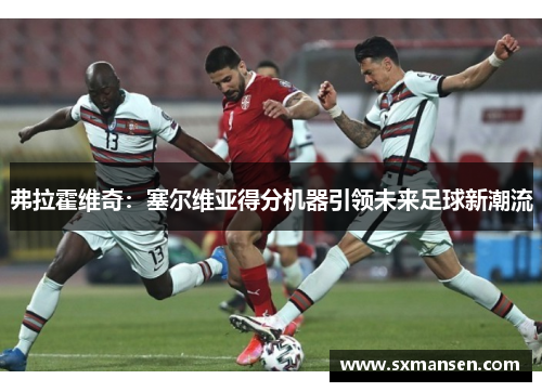 弗拉霍维奇：塞尔维亚得分机器引领未来足球新潮流