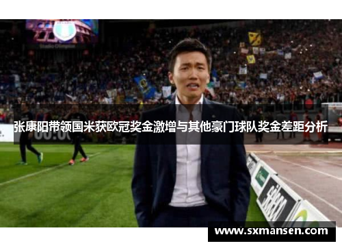 张康阳带领国米获欧冠奖金激增与其他豪门球队奖金差距分析 张康阳带领国米获欧冠奖金激增与其他豪门球队奖金差距分析