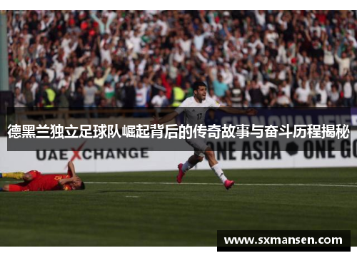 德黑兰独立足球队崛起背后的传奇故事与奋斗历程揭秘