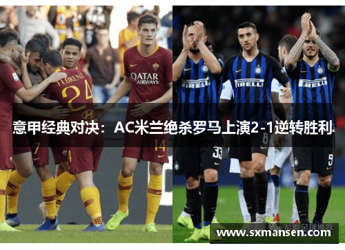 意甲经典对决:AC米兰绝杀罗马上演2-1逆转胜利 意甲经典对决:AC米兰绝杀罗马上演2-1逆转胜利