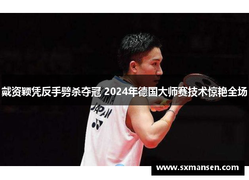 戴资颖凭反手劈杀夺冠 2024年德国大师赛技术惊艳全场