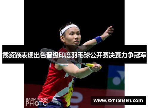戴资颖表现出色晋级印度羽毛球公开赛决赛力争冠军