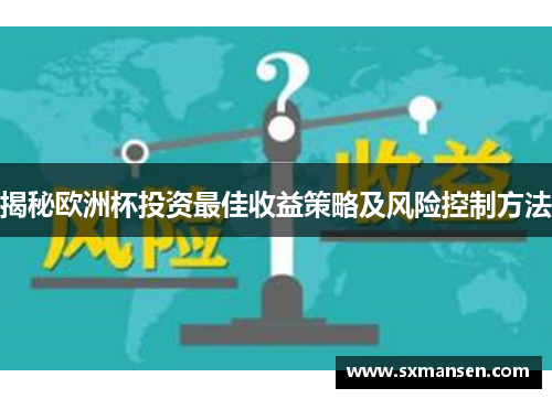揭秘欧洲杯投资最佳收益策略及风险控制方法 揭秘欧洲杯投资最佳收益策略及风险控制方法