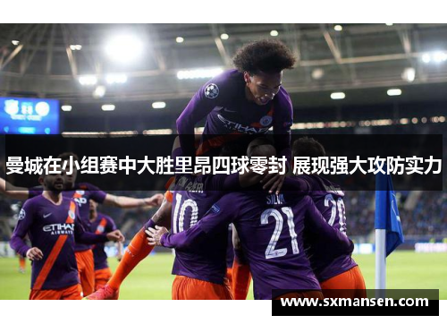 曼城在小组赛中大胜里昂四球零封 展现强大攻防实力