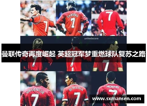 曼联传奇再度崛起 英超冠军梦重燃球队复苏之路