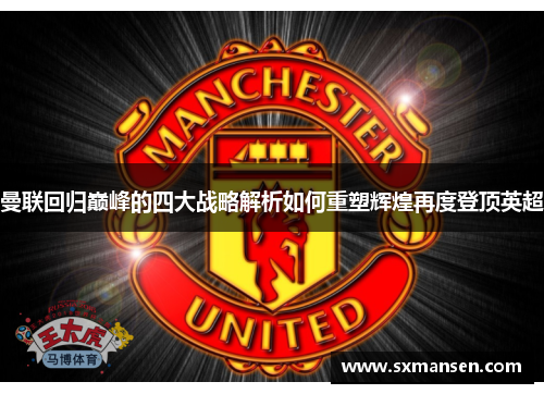 曼联回归巅峰的四大战略解析如何重塑辉煌再度登顶英超