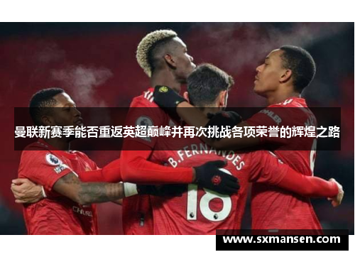 曼联新赛季能否重返英超巅峰并再次挑战各项荣誉的辉煌之路