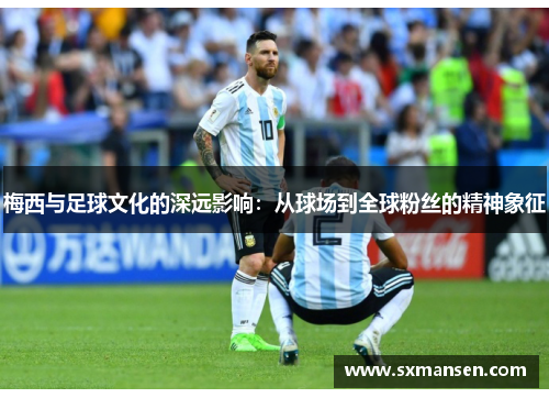 梅西与足球文化的深远影响：从球场到全球粉丝的精神象征