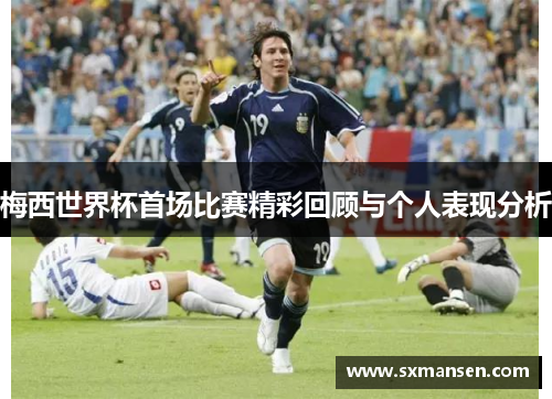 梅西世界杯首场比赛精彩回顾与个人表现分析