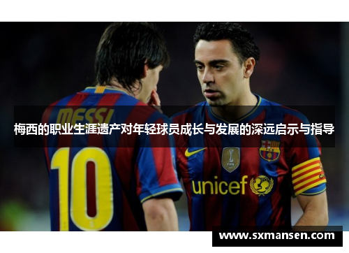 梅西的职业生涯遗产对年轻球员成长与发展的深远启示与指导