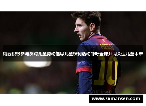梅西积极参与反对儿童劳动倡导儿童权利活动呼吁全球共同关注儿童未来